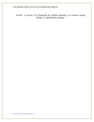 Una mirada crítica a las tic en la educación superior
Daniel Felipe Sepúlveda pág. 13
Facilita el acceso a la formación de muchas personas y al mismo tiempo
facilita el aprendizaje en grupo.
 