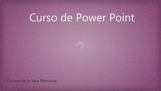 Curso de Power Point
Zamara de la Vara Mendoza
 