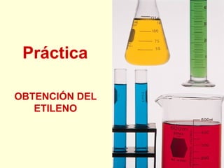 Práctica
OBTENCIÓN DEL
ETILENO
 