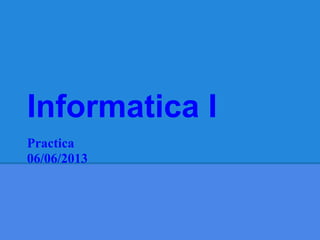 Informatica I
Practica
06/06/2013
 