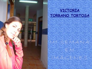 VICTORIA
TORRANO TORTOSA
MI SEMANA
EN
IMAGENES
 