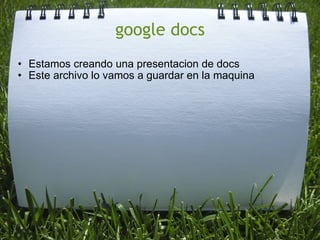 google docs Estamos creando una presentacion de docs Este archivo lo vamos a guardar en la maquina