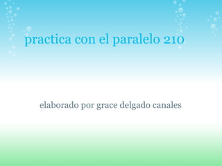 practica con el paralelo 210 elaborado por grace delgado canales