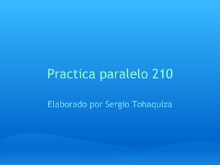 Practica paralelo 210 Elaborado por Sergio Tohaquiza 