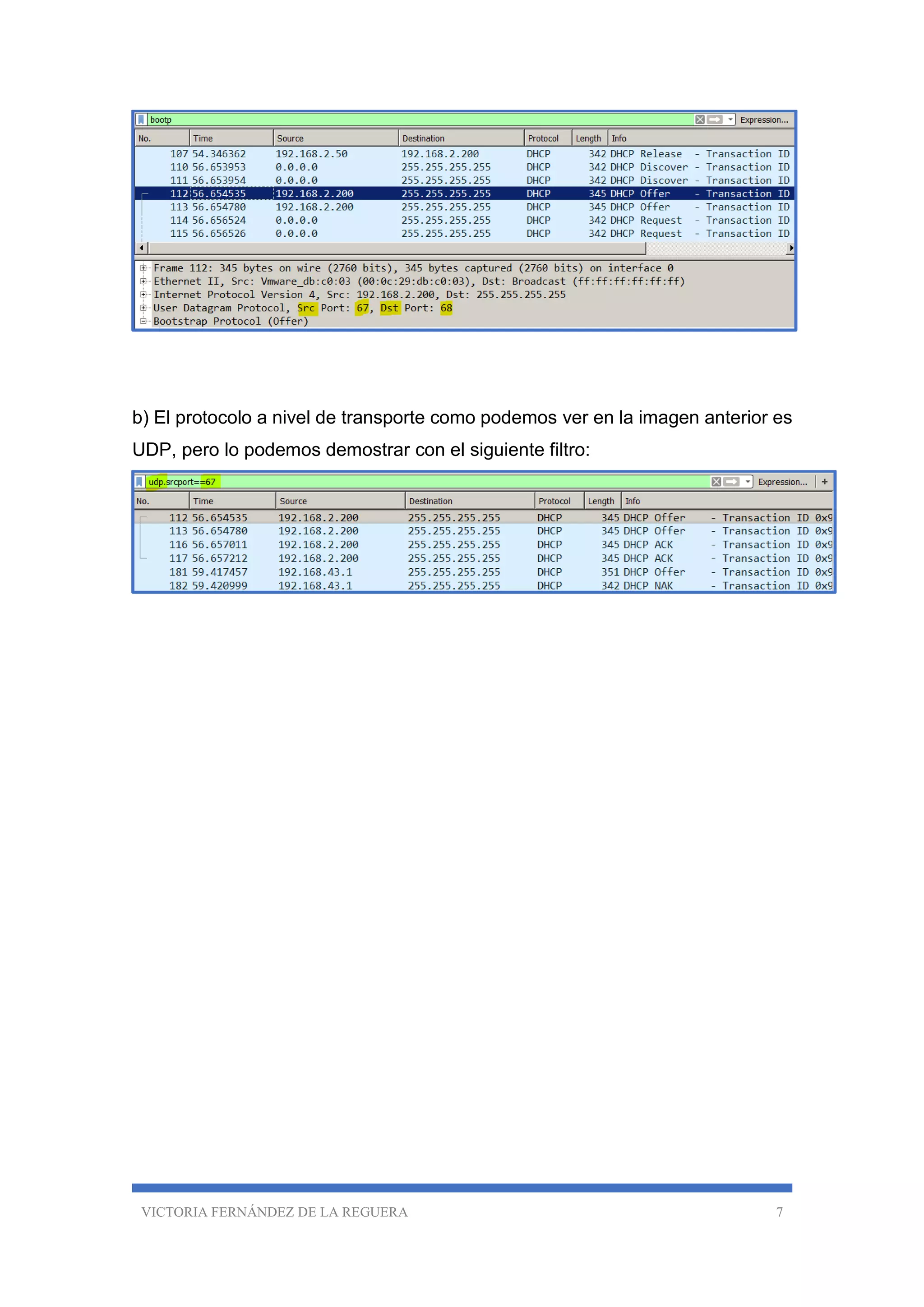 VICTORIA FERNÁNDEZ DE LA REGUERA 7
b) El protocolo a nivel de transporte como podemos ver en la imagen anterior es
UDP, pero lo podemos demostrar con el siguiente filtro:
 