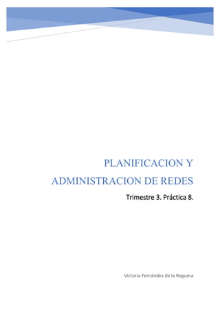 PLANIFICACION Y
ADMINISTRACION DE REDES
Trimestre 3. Práctica 8.
Victoria Fernández de la Reguera
 