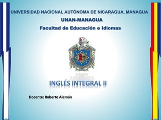 UNIVERSIDAD NACIONAL AUTÓNOMA DE NICARAGUA, MANAGUA
UNAN-MANAGUA
Docente: Roberto Alemán
Facultad de Educación e Idiomas
 