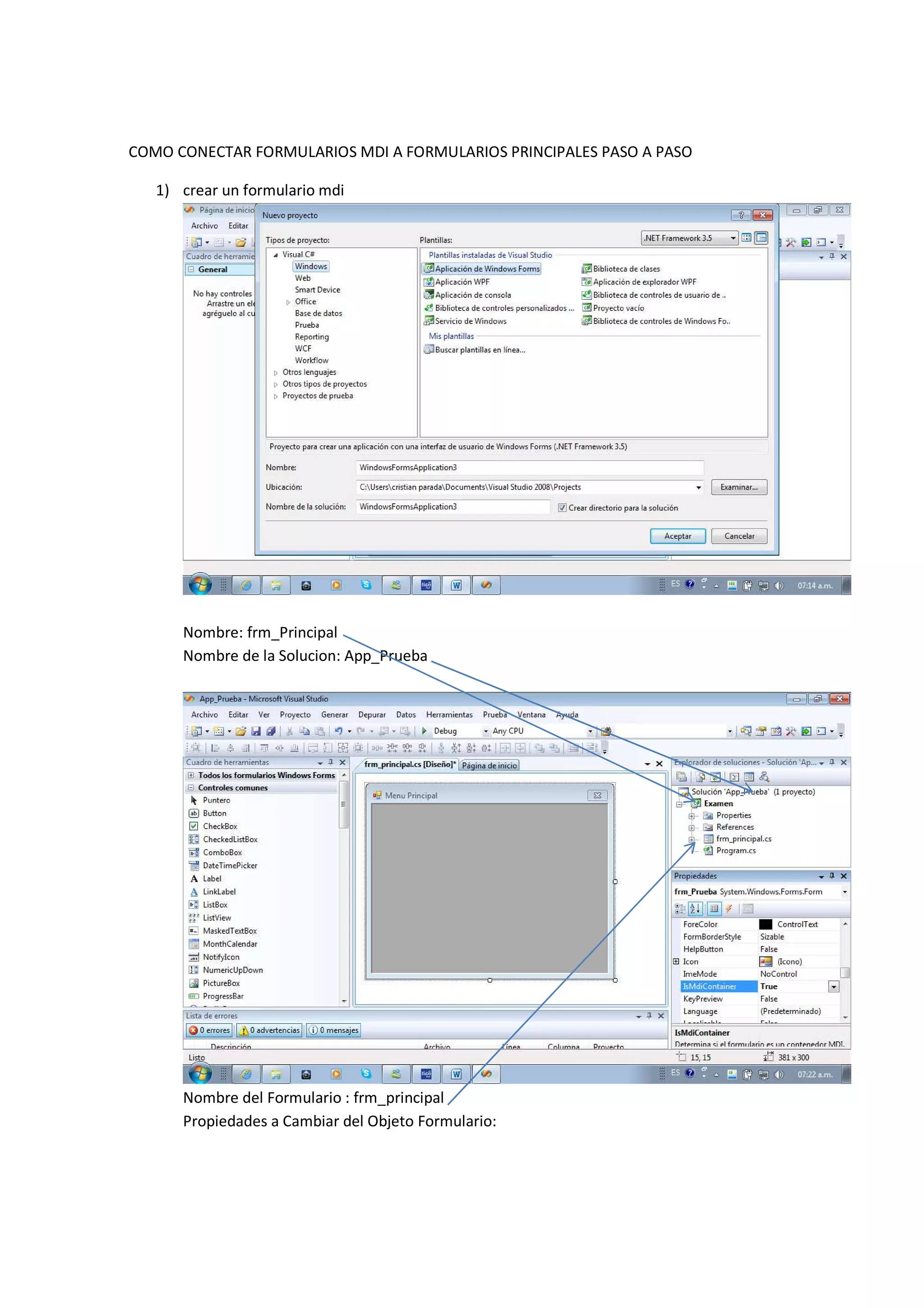 COMO CONECTAR FORMULARIOS MDI A FORMULARIOS PRINCIPALES PASO A PASO

   1) crear un formulario mdi




      Nombre: frm_Principal
      Nombre de la Solucion: App_Prueba




      Nombre del Formulario : frm_principal
      Propiedades a Cambiar del Objeto Formulario:
 