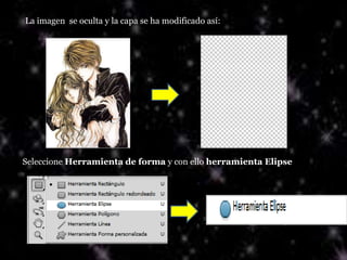 La imagen se oculta y la capa se ha modificado así:




Seleccione Herramienta de forma y con ello herramienta Elipse
 