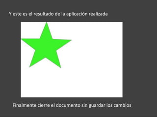 Y este es el resultado de la aplicación realizada




 Finalmente cierre el documento sin guardar los cambios
 