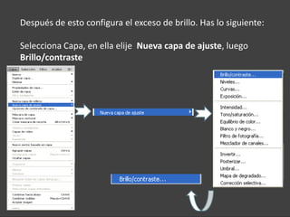 Después de esto configura el exceso de brillo. Has lo siguiente:

Selecciona Capa, en ella elije Nueva capa de ajuste, luego
Brillo/contraste
 