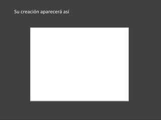 Su creación aparecerá así
 