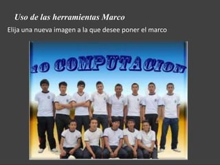 Uso de las herramientas Marco
Elija una nueva imagen a la que desee poner el marco
 