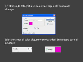 En el filtro de fotografía se muestra el siguiente cuadro de
dialogo.




Seleccionamos el color al gusto y su opacidad. En Nuestro caso el
siguiente
 