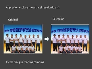 Al presionar ok se muestra el resultado así:


 Original                             Selección




Cierre sin guardar los cambios
 