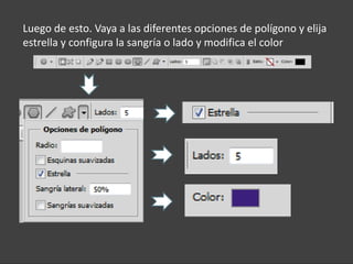 Luego de esto. Vaya a las diferentes opciones de polígono y elija
estrella y configura la sangría o lado y modifica el color
 
