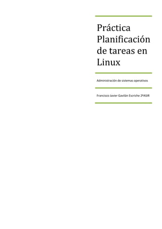 Práctica
Planificación
de tareas en
Linux
Administración de sistemas operativos



Francisco Javier Gavilán Escriche 2ºASIR
 