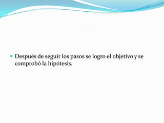 Conclusiones
 Después de seguir los pasos se logro el objetivo y se
comprobó la hipótesis.
 