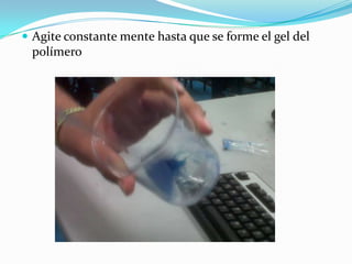  Agite constante mente hasta que se forme el gel del
polímero
 