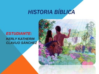 HISTORIA BÍBLICA
ESTUDIANTE:
KERLY KATHERIN
CLAVIJO SÁNCHEZ
 