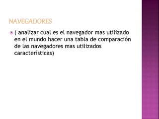  ( analizar cual es el navegador mas utilizado
en el mundo hacer una tabla de comparación
de las navegadores mas utilizados
características)
 
