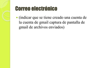 Correo electrónico
 (indicar que se tiene creado una cuenta de
la cuenta de gmail captura de pantalla de
gmail de archivos enviados)
 