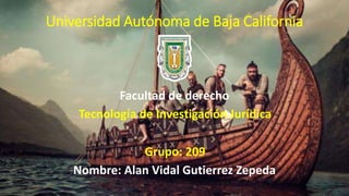 Universidad Autónoma de Baja California
Facultad de derecho
Tecnología de Investigación Jurídica
Grupo: 209
Nombre: Alan Vidal Gutierrez Zepeda
 