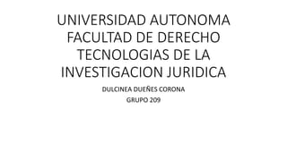 UNIVERSIDAD AUTONOMA
FACULTAD DE DERECHO
TECNOLOGIAS DE LA
INVESTIGACION JURIDICA
DULCINEA DUEÑES CORONA
GRUPO 209
 