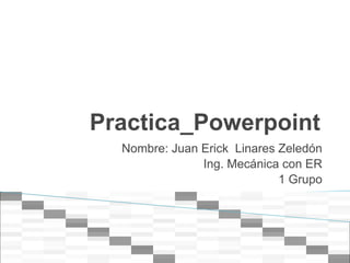 Practica_Powerpoint
  Nombre: Juan Erick Linares Zeledón
               Ing. Mecánica con ER
                             1 Grupo
 