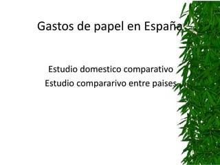 Gastos de papel en España


  Estudio domestico comparativo
 Estudio compararivo entre paises
 
