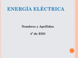 ENERGÍA ELÉCTRICA
Nombres y Apellidos
4º de ESO
 