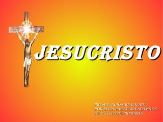 JESUCRISTO PRESENTACIÓN REALIZADA POR ELISA PÁEZ PARA ALUMNOS  DE 2º CICLO DE PRIMARIA 