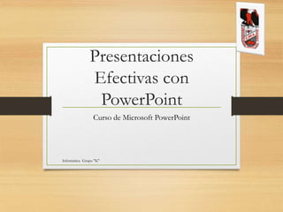 Presentaciones
Efectivas con
PowerPoint
Curso de Microsoft PowerPoint
Informática Grupo "K"
 