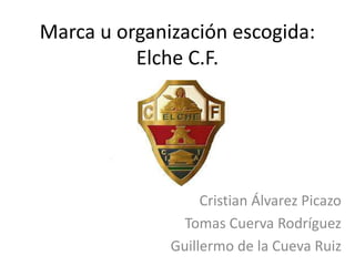 Marca u organización escogida:
Elche C.F.

Cristian Álvarez Picazo
Tomas Cuerva Rodríguez
Guillermo de la Cueva Ruiz

 