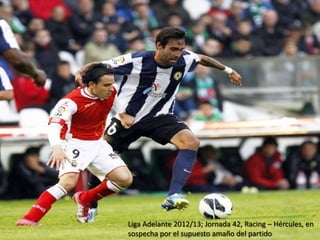 Liga Adelante 2012/13; Jornada 42, Racing – Hércules, en
sospecha por el supuesto amaño del partido

 