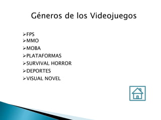 Géneros de los Videojuegos
FPS
MMO
MOBA
PLATAFORMAS
SURVIVAL HORROR
DEPORTES
VISUAL NOVEL
 