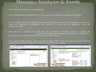Descarga e Instalación de JoomlaVamos a descargar Joomla desde la siguiente dirección: http://www.joomlaspanish.org/Una vez descargado debes descomprimirlo. Si no sabes cómo hacerlo, aquí tienes un artículo que te ayudará: Comprimir y Descomprimir archivos RAR, 7Z, ARJ, LZHUna vez descargado Joomla, lo decomprimiremos en la carpeta www, de nuestro servidor local, recuerda que el nombre de la carpeta varia dependiendo la configuración de tu localhost. En mi caso como uso WampServer el path será c:\wamp\www\JoomlaEmpezamos con la instalación de Joomla, para esto escribiremos en nuestro navegador la siguiente URL “http://localhost/installation/index.php”, nos mostrara una pantalla donde tendremos que elegir el idioma de instalación, y despues haremos clic en el botón siguiente, situado en la parte superior derecha.En la siguiente pantalla, debemos verificar que todos los campos esten de color verde, para asi tener una instalación completamente funcional y sin ningun error. Si todo esta bien, hacemos clic en sigueinte.