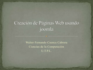 Creación de Páginas Web usando joomla Walter Fernando CuencaCabrera Ciencias de la Computación U.T.P.L. 
