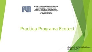 Practica Programa Ecotect
REPÚBLICA BOLIVARIANA DE VENEZUELA
MINISTERIO DEL PODER POPULAR
PARA LA EDUCACIÓN UNIVERSITARIA
INSTITUTO UNIVERSITARIO POLITÉCNICO
“SANTIAGO MARIÑO”
EXTENSIÓN BARINAS
Alumno. Gianfranco Cacioppo
CI. 27.235.172
 