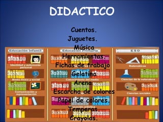   DIDACTICO Cuentos. Juguetes.  Música Herramientas. Fichas de trabajo  Gelatina Arena  Escarcha de colores Papel de colores. Temperas. Crayolas. Colbón. 