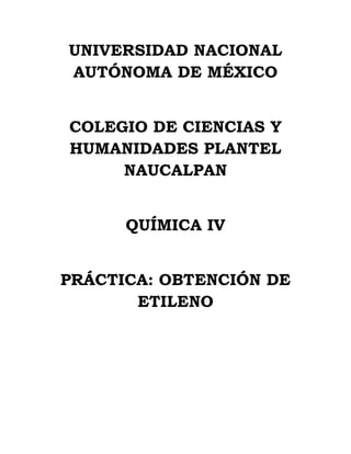 UNIVERSIDAD NACIONAL
AUTÓNOMA DE MÉXICO
COLEGIO DE CIENCIAS Y
HUMANIDADES PLANTEL
NAUCALPAN
QUÍMICA IV
PRÁCTICA: OBTENCIÓN DE
ETILENO
 