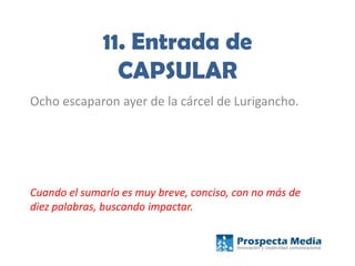 11. Entrada de
CAPSULAR
Ocho escaparon ayer de la cárcel de Lurigancho.
Cuando el sumario es muy breve, conciso, con no más de
diez palabras, buscando impactar.
 