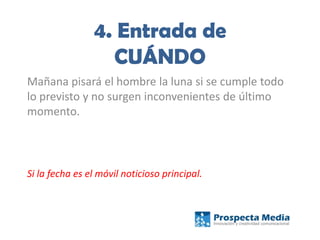 4. Entrada de
CUÁNDO
Mañana pisará el hombre la luna si se cumple todo
lo previsto y no surgen inconvenientes de último
momento.
Si la fecha es el móvil noticioso principal.
 