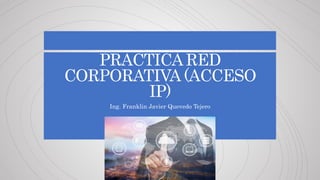 PRACTICA RED
CORPORATIVA (ACCESO
IP)
Ing. Franklin Javier Quevedo Tejero
 