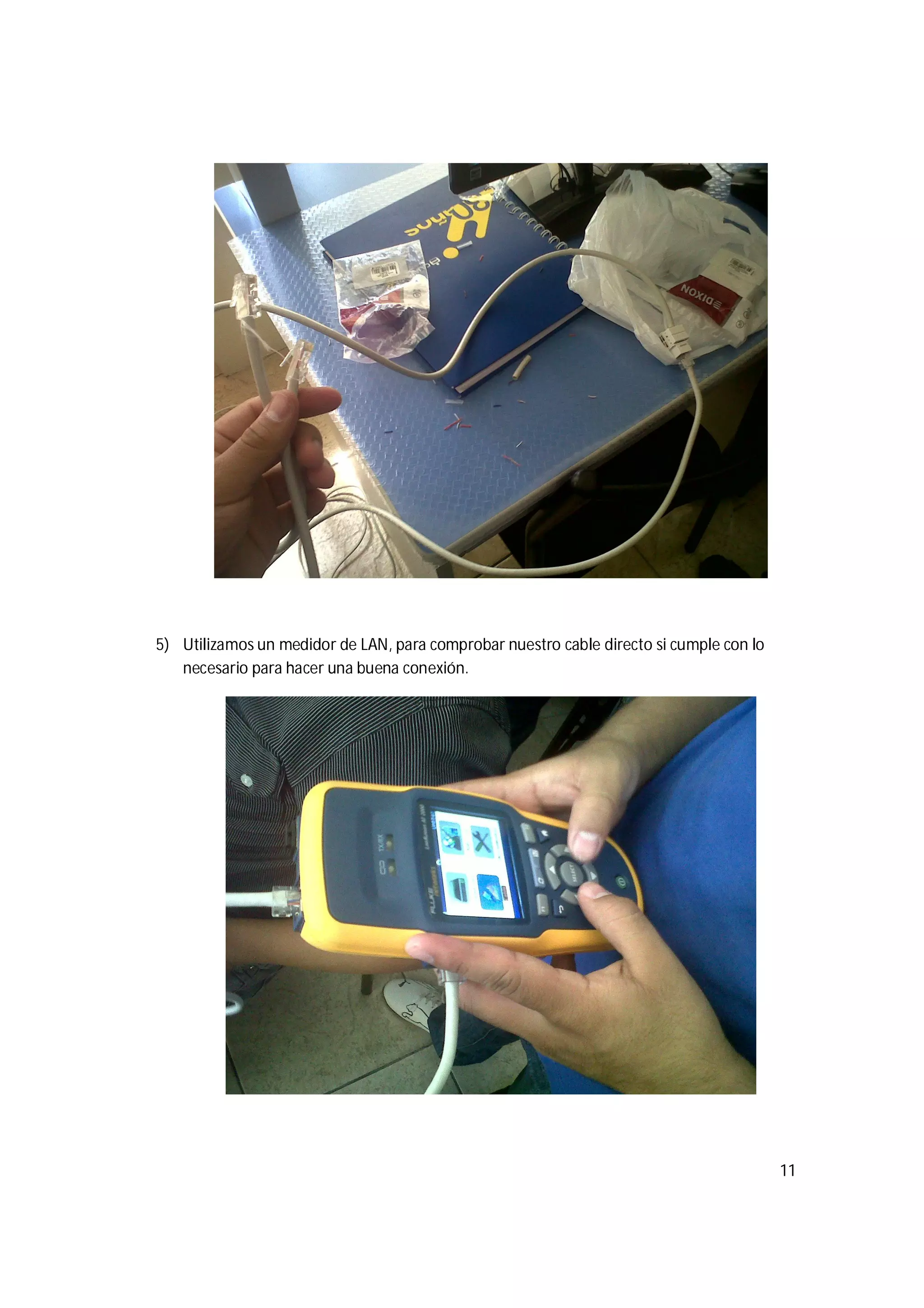 11
5) Utilizamos un medidor de LAN, para comprobar nuestro cable directo si cumple con lo
necesario para hacer una buena conexión.
 