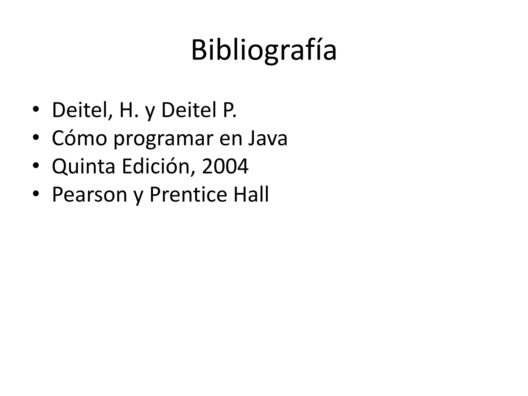 Bibliografía
• Deitel, H. y Deitel P.
• Cómo programar en Java
• Quinta Edición, 2004
• Pearson y Prentice Hall
 