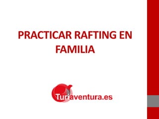 PRACTICAR RAFTING EN
FAMILIA
 