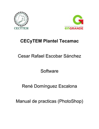 CECyTEM Plantel Tecamac


Cesar Rafael Escobar Sánchez


           Software


  René Domínguez Escalona


Manual de practicas (PhotoShop)
 