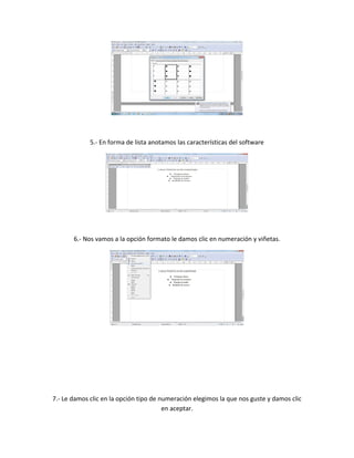 5.- En forma de lista anotamos las características del software
6.- Nos vamos a la opción formato le damos clic en numeración y viñetas.
7.- Le damos clic en la opción tipo de numeración elegimos la que nos guste y damos clic
en aceptar.
 