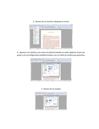 5.- Damos clic en insertar y después en marco
6.- Aparece una interfaz y nos vamos al submenú bordes en estilo elegimos el que nos
guste y con la configuración predeterminada y con un estilo de sombra que queramos
7.- Damos clic en aceptar
 
